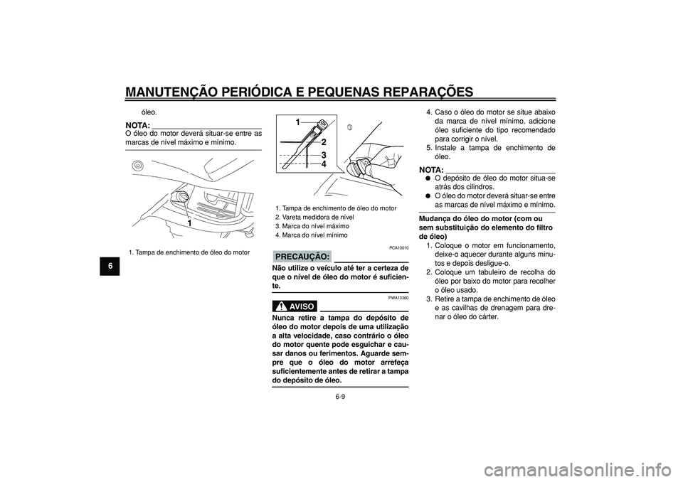 YAMAHA TDM 900 2005  Manual de utilização (in Portuguese)  
MANUTENÇÃO PERIÓDICA E PEQUENAS REPARAÇÕES 
6-9 
1
2
3
4
5
6
7
8
9
 
óleo.
NOTA:
 
O óleo do motor deverá situar-se entre as 
marcas de nível máximo e mínimo.
PRECAUÇÃO:
 
 PCA10010 
N