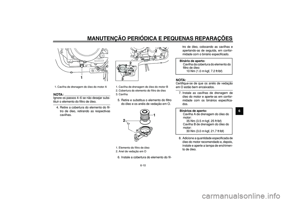 YAMAHA TDM 900 2005  Manual de utilização (in Portuguese)  
MANUTENÇÃO PERIÓDICA E PEQUENAS REPARAÇÕES 
6-10 
2
3
4
5
67
8
9
NOTA:
 
Ignore os passos 4–6 se não desejar subs- 
tituir o elemento do filtro de óleo.
4. Retire a cobertura do elemento do