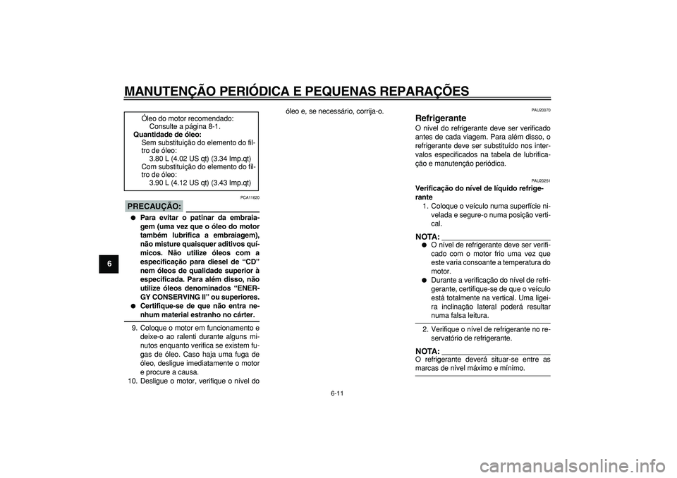 YAMAHA TDM 900 2005  Manual de utilização (in Portuguese)  
MANUTENÇÃO PERIÓDICA E PEQUENAS REPARAÇÕES 
6-11 
1
2
3
4
5
6
7
8
9
PRECAUÇÃO:
 
 PCA11620 
 
Para evitar o patinar da embraia-
gem (uma vez que o óleo do motor
também lubrifica a embraiag