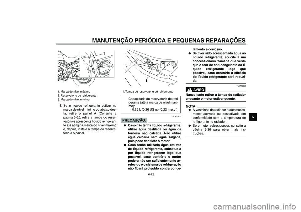 YAMAHA TDM 900 2005  Manual de utilização (in Portuguese)  
MANUTENÇÃO PERIÓDICA E PEQUENAS REPARAÇÕES 
6-12 
2
3
4
5
67
8
9
 
3. Se o líquido refrigerante estiver na
marca de nível mínimo ou abaixo des-
ta, retire o painel A (Consulte a
pagina 6-6.)