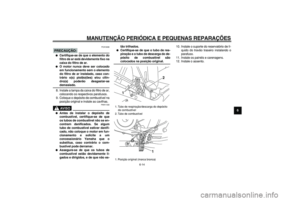 YAMAHA TDM 900 2005  Manual de utilização (in Portuguese)  
MANUTENÇÃO PERIÓDICA E PEQUENAS REPARAÇÕES 
6-14 
2
3
4
5
67
8
9
PRECAUÇÃO:
 
 PCA10480 
 
Certifique-se de que o elemento do
filtro de ar está devidamente fixo na
caixa do filtro de ar. 
