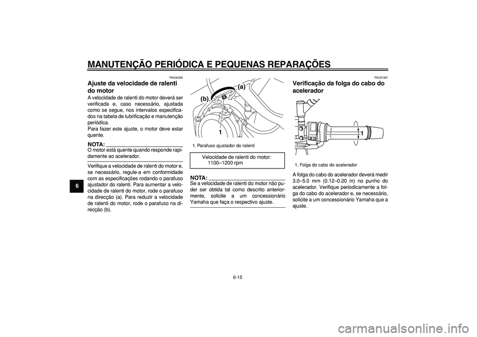 YAMAHA TDM 900 2005  Manual de utilização (in Portuguese)  
MANUTENÇÃO PERIÓDICA E PEQUENAS REPARAÇÕES 
6-15 
1
2
3
4
5
6
7
8
9
 
PAU34300 
Ajuste da velocidade de ralenti 
do motor  
A velocidade de ralenti do motor deverá ser
verificada e, caso neces