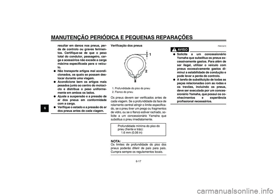 YAMAHA TDM 900 2005  Manual de utilização (in Portuguese)  
MANUTENÇÃO PERIÓDICA E PEQUENAS REPARAÇÕES 
6-17 
1
2
3
4
5
6
7
8
9
 
resultar em danos nos pneus, per-
da de controlo ou graves ferimen-
tos. Certifique-se de que o peso
total do condutor, pas