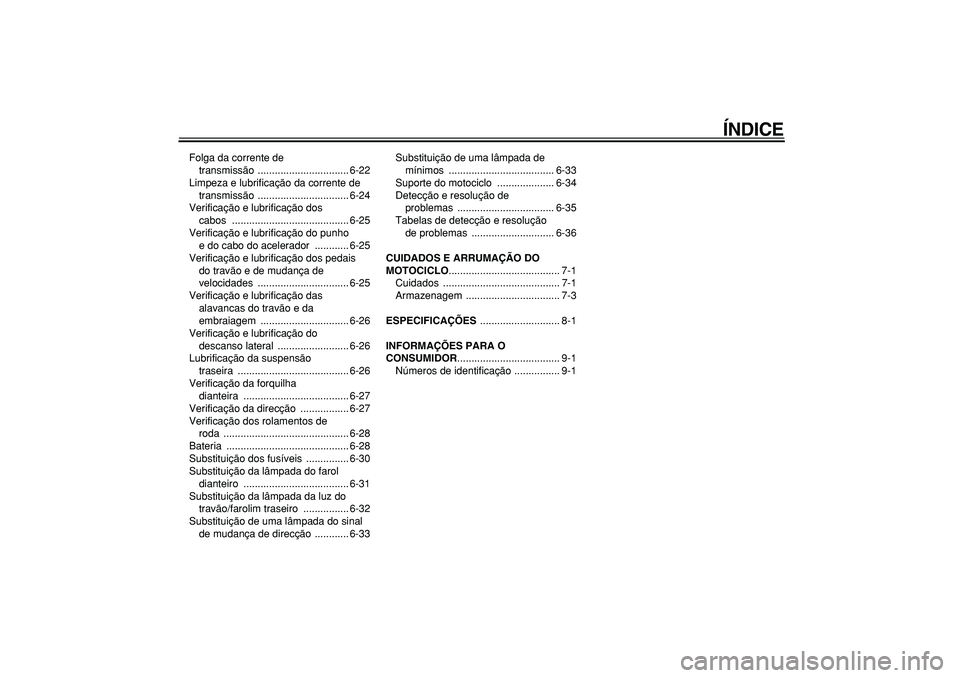 YAMAHA TDM 900 2005  Manual de utilização (in Portuguese)  
ÍNDICE 
Folga da corrente de 
transmissão ................................ 6-22
Limpeza e lubrificação da corrente de 
transmissão ................................ 6-24
Verificação e lubrific