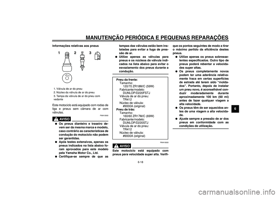 YAMAHA TDM 900 2005  Manual de utilização (in Portuguese)  
MANUTENÇÃO PERIÓDICA E PEQUENAS REPARAÇÕES 
6-18 
2
3
4
5
67
8
9
 
Informações relativas aos pneus 
Este motociclo está equipado com rodas de
liga e pneus sem câmara de ar com
válvulas.
AV