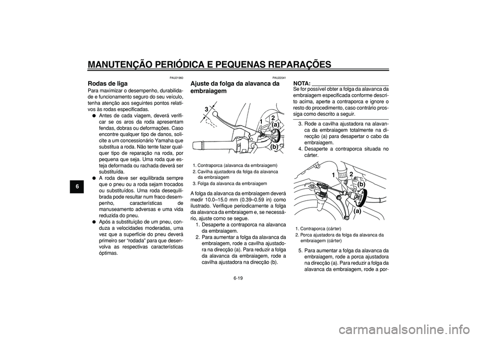 YAMAHA TDM 900 2005  Manual de utilização (in Portuguese)  
MANUTENÇÃO PERIÓDICA E PEQUENAS REPARAÇÕES 
6-19 
1
2
3
4
5
6
7
8
9
 
PAU21960 
Rodas de liga  
Para maximizar o desempenho, durabilida-
de e funcionamento seguro do seu veículo,
tenha atenç