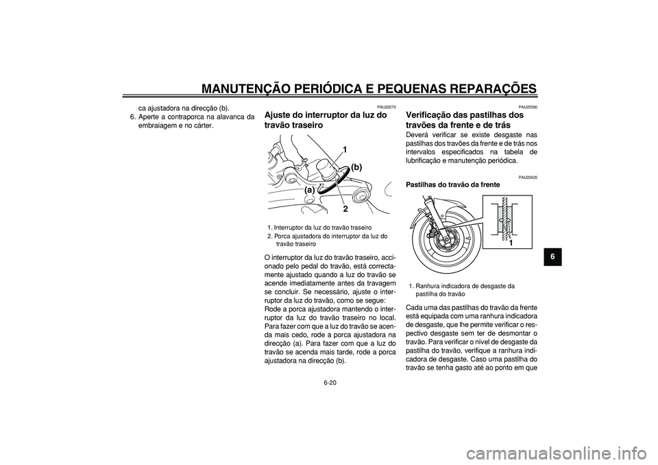 YAMAHA TDM 900 2005  Manual de utilização (in Portuguese)  
MANUTENÇÃO PERIÓDICA E PEQUENAS REPARAÇÕES 
6-20 
2
3
4
5
67
8
9
 
ca ajustadora na direcção (b).
6. Aperte a contraporca na alavanca da
embraiagem e no cárter. 
PAU22270 
Ajuste do interrup