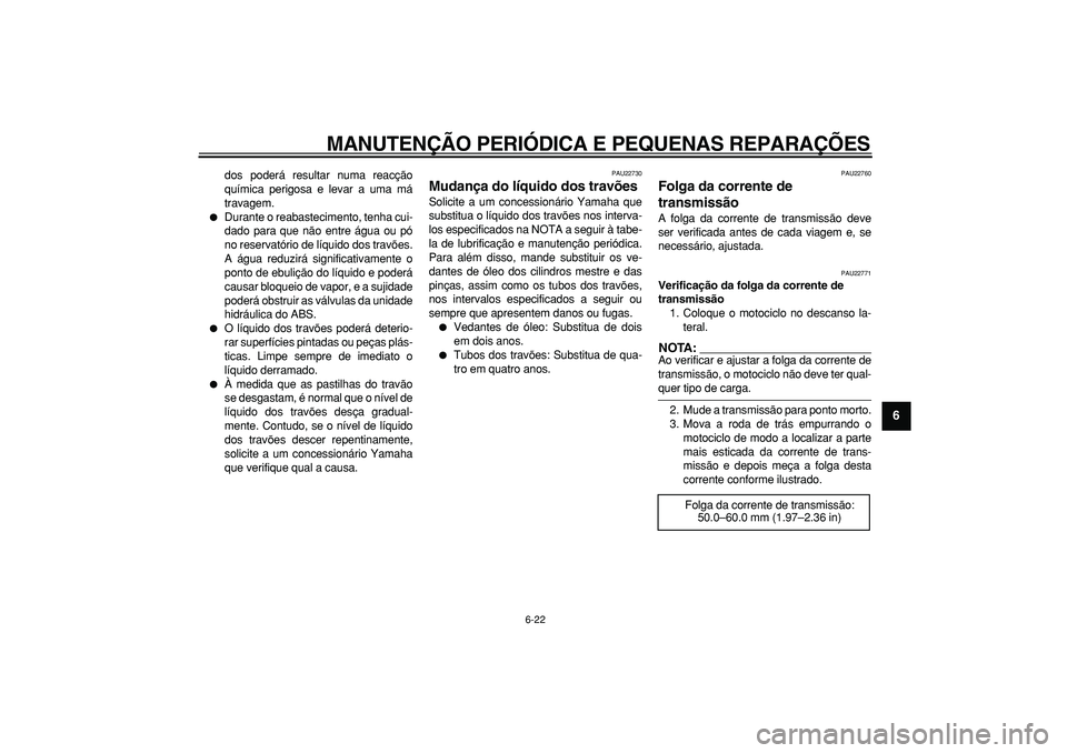YAMAHA TDM 900 2005  Manual de utilização (in Portuguese)  
MANUTENÇÃO PERIÓDICA E PEQUENAS REPARAÇÕES 
6-22 
2
3
4
5
67
8
9
 
dos poderá resultar numa reacção
química perigosa e levar a uma má
travagem. 
 
Durante o reabastecimento, tenha cui-
da