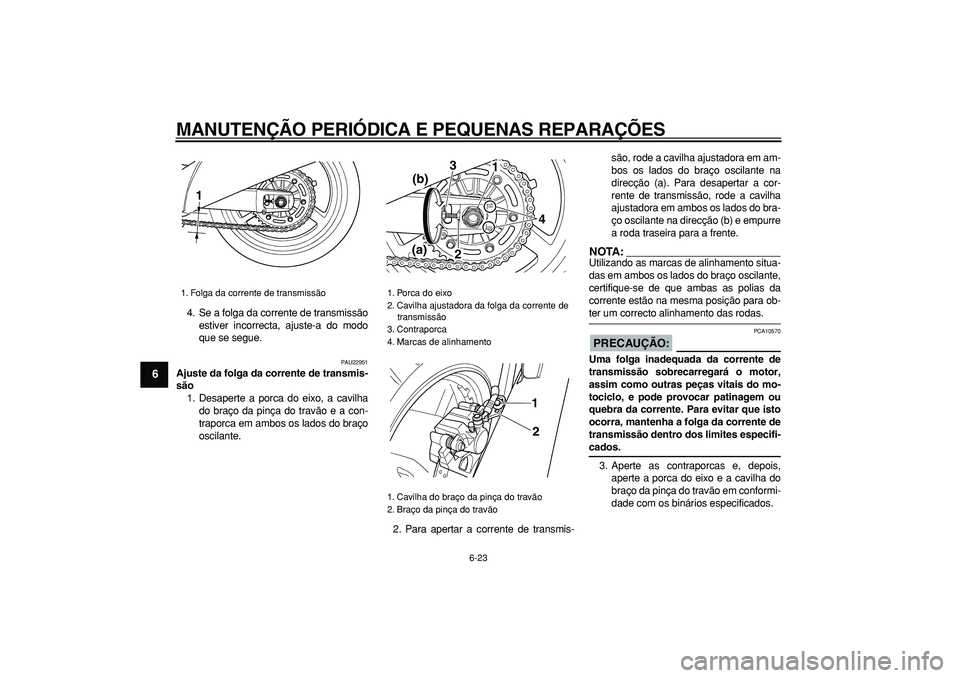 YAMAHA TDM 900 2005  Manual de utilização (in Portuguese)  
MANUTENÇÃO PERIÓDICA E PEQUENAS REPARAÇÕES 
6-23 
1
2
3
4
5
6
7
8
9
 
4. Se a folga da corrente de transmissão
estiver incorrecta, ajuste-a do modo
que se segue. 
PAU22951 
Ajuste da folga da 