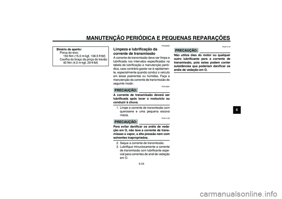 YAMAHA TDM 900 2005  Manual de utilização (in Portuguese)  
MANUTENÇÃO PERIÓDICA E PEQUENAS REPARAÇÕES 
6-24 
2
3
4
5
67
8
9
 
PAU23022 
Limpeza e lubrificação da 
corrente de transmissão  
A corrente de transmissão deve ser limpa e
lubrificada nos 