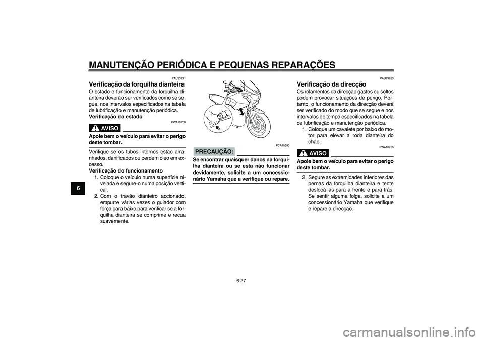 YAMAHA TDM 900 2005  Manual de utilização (in Portuguese)  
MANUTENÇÃO PERIÓDICA E PEQUENAS REPARAÇÕES 
6-27 
1
2
3
4
5
6
7
8
9
 
PAU23271 
Verificação da forquilha dianteira  
O estado e funcionamento da forquilha di-
anteira deverão ser verificados