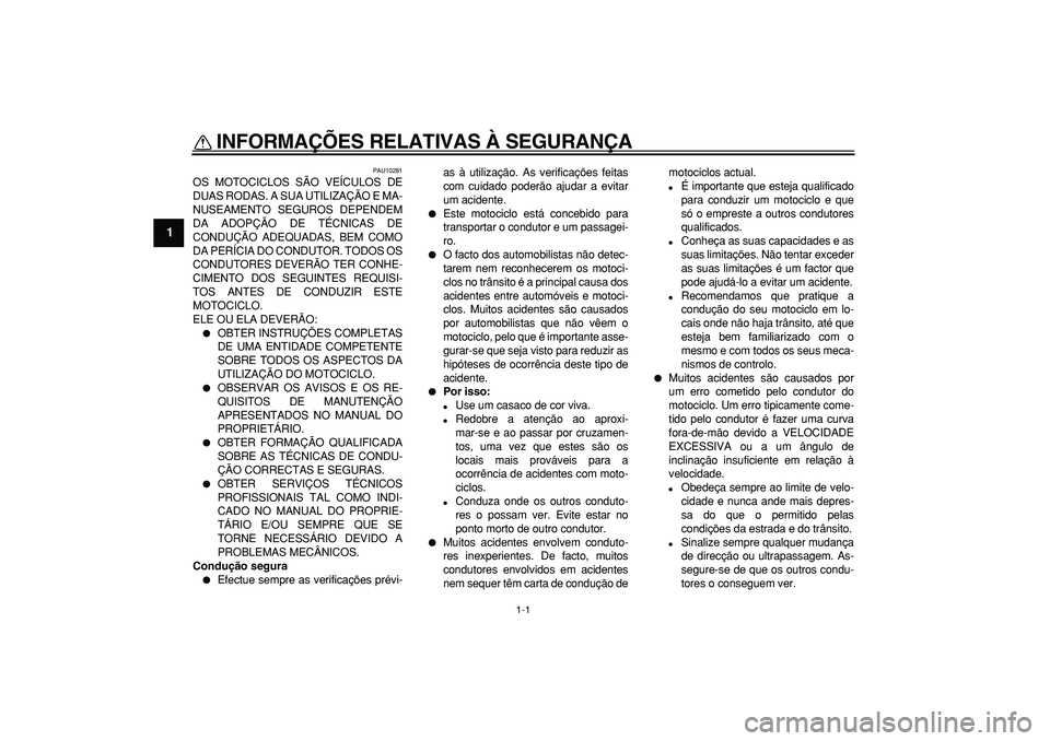 YAMAHA TDM 900 2005  Manual de utilização (in Portuguese)  
1-1 
1 
INFORMAÇÕES RELATIVAS À SEGURANÇA  
PAU10281 
OS MOTOCICLOS SÃO VEÍCULOS DE
DUAS RODAS. A SUA UTILIZAÇÃO E MA-
NUSEAMENTO SEGUROS DEPENDEM
DA ADOPÇÃO DE TÉCNICAS DE
CONDUÇÃO ADE