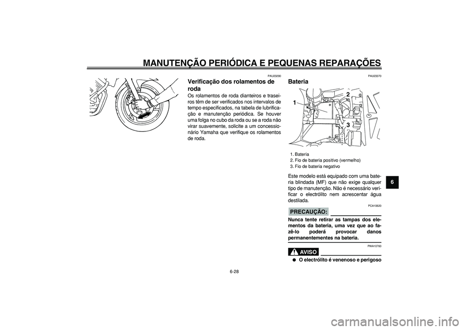 YAMAHA TDM 900 2005  Manual de utilização (in Portuguese)  
MANUTENÇÃO PERIÓDICA E PEQUENAS REPARAÇÕES 
6-28 
2
3
4
5
67
8
9
 
PAU23290 
Verificação dos rolamentos de 
roda  
Os rolamentos de roda dianteiros e trasei-
ros têm de ser verificados nos i