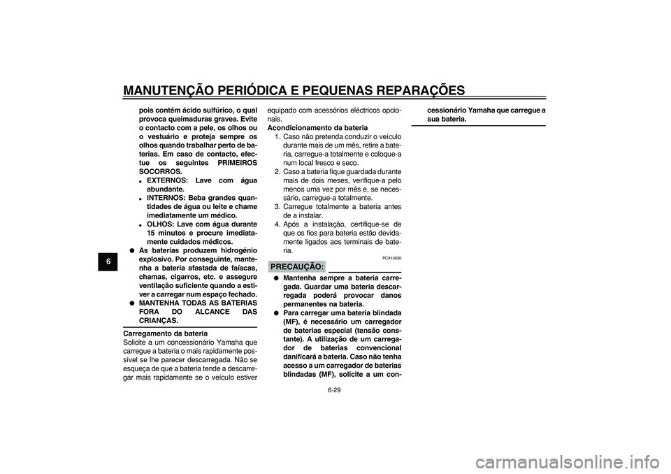 YAMAHA TDM 900 2005  Manual de utilização (in Portuguese)  
MANUTENÇÃO PERIÓDICA E PEQUENAS REPARAÇÕES 
6-29 
1
2
3
4
5
6
7
8
9
 
pois contém ácido sulfúrico, o qual
provoca queimaduras graves. Evite
o contacto com a pele, os olhos ou
o vestuário e 