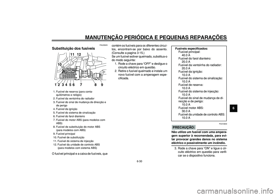 YAMAHA TDM 900 2005  Manual de utilização (in Portuguese)  
MANUTENÇÃO PERIÓDICA E PEQUENAS REPARAÇÕES 
6-30 
2
3
4
5
67
8
9
 
PAU23623 
Substituição dos fusíveis  
O fusível principal e a caixa de fusíveis, quecontém os fusíveis para os diferent