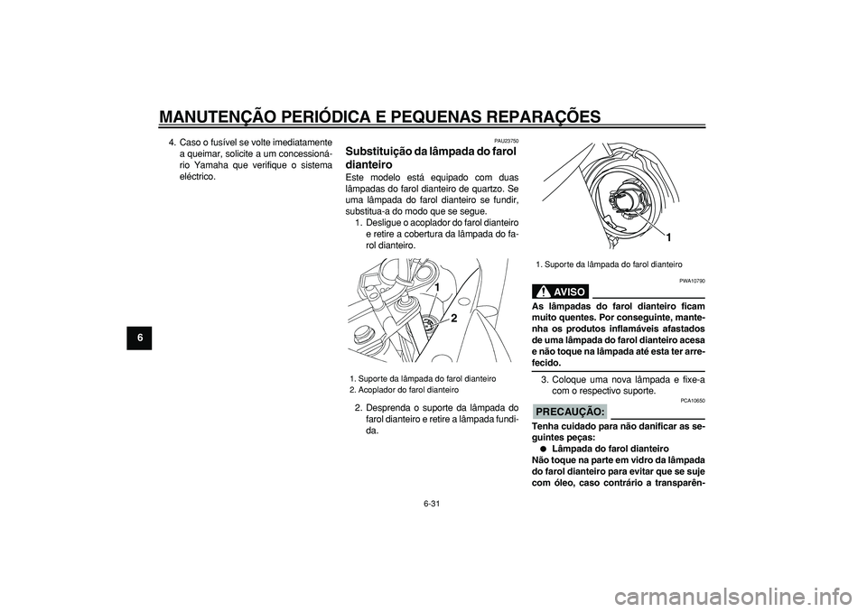YAMAHA TDM 900 2005  Manual de utilização (in Portuguese)  
MANUTENÇÃO PERIÓDICA E PEQUENAS REPARAÇÕES 
6-31 
1
2
3
4
5
6
7
8
9
 
4. Caso o fusível se volte imediatamente
a queimar, solicite a um concessioná-
rio Yamaha que verifique o sistema
eléctr