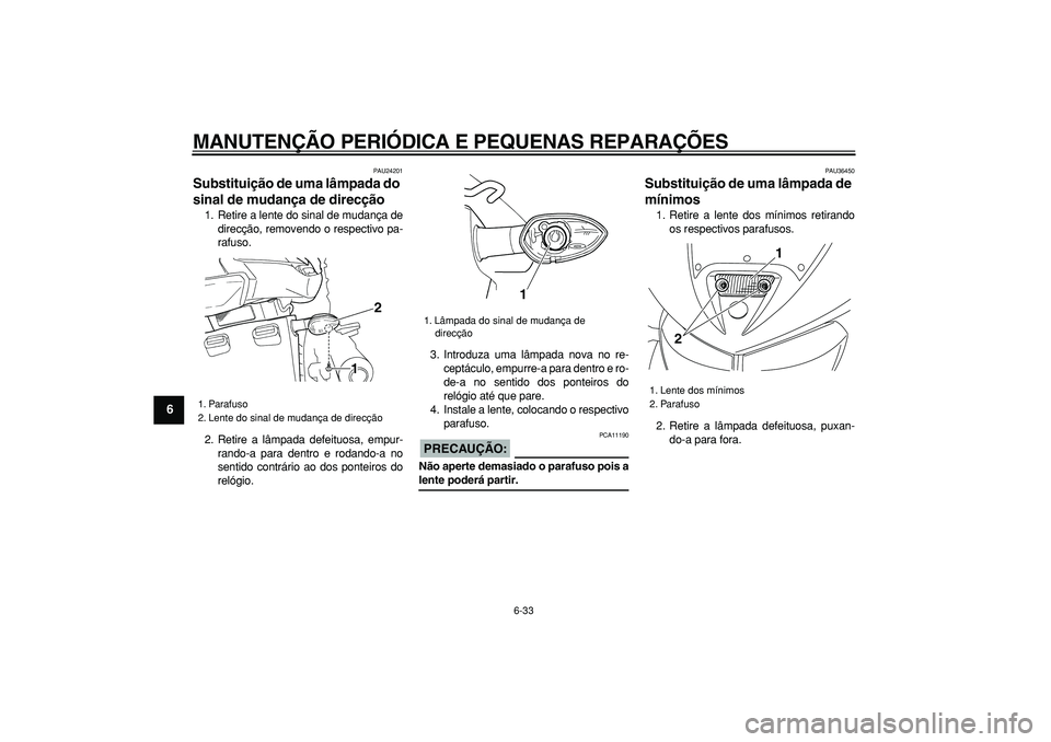YAMAHA TDM 900 2005  Manual de utilização (in Portuguese)  
MANUTENÇÃO PERIÓDICA E PEQUENAS REPARAÇÕES 
6-33 
1
2
3
4
5
6
7
8
9
 
PAU24201 
Substituição de uma lâmpada do 
sinal de mudança de direcção  
1. Retire a lente do sinal de mudança de
di
