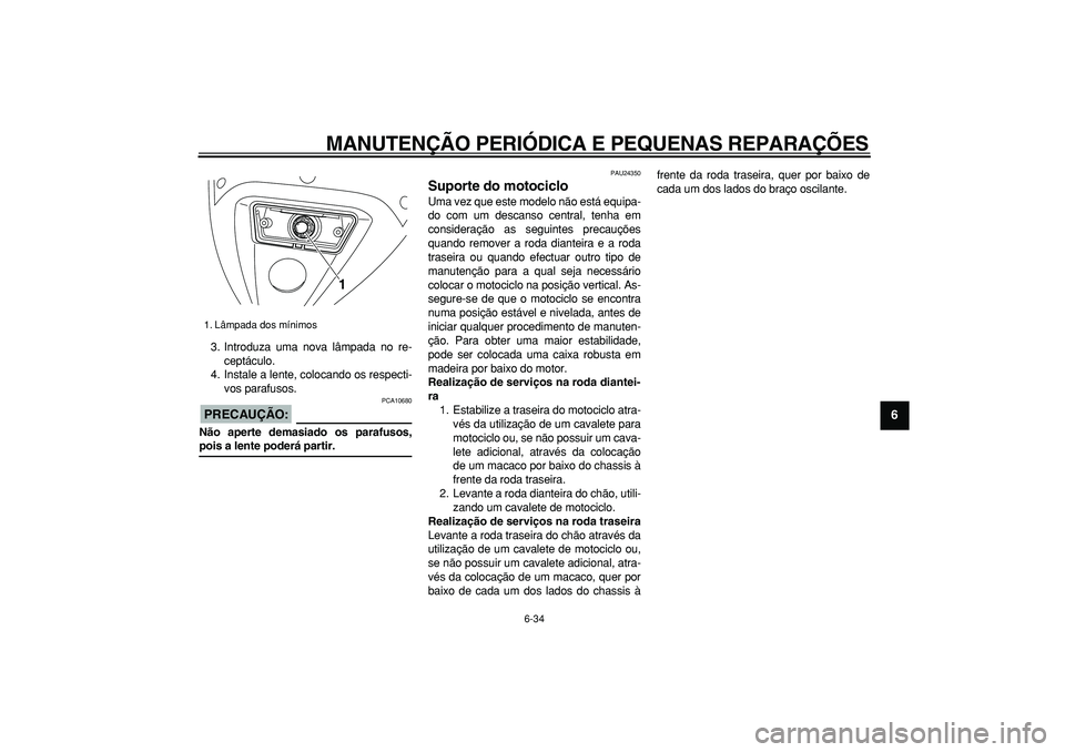 YAMAHA TDM 900 2005  Manual de utilização (in Portuguese)  
MANUTENÇÃO PERIÓDICA E PEQUENAS REPARAÇÕES 
6-34 
2
3
4
5
67
8
9
 
3. Introduza uma nova lâmpada no re-
ceptáculo.
4. Instale a lente, colocando os respecti-
vos parafusos.
PRECAUÇÃO:
 
 PC