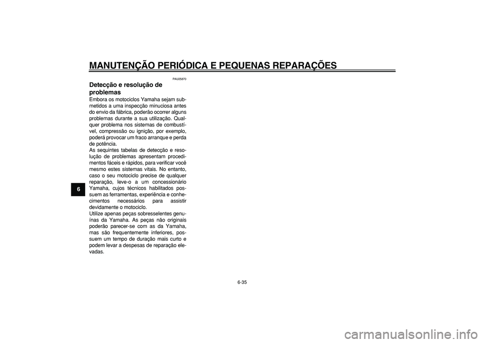 YAMAHA TDM 900 2005  Manual de utilização (in Portuguese)  
MANUTENÇÃO PERIÓDICA E PEQUENAS REPARAÇÕES 
6-35 
1
2
3
4
5
6
7
8
9
 
PAU25870 
Detecção e resolução de 
problemas  
Embora os motociclos Yamaha sejam sub-
metidos a uma inspecção minucio
