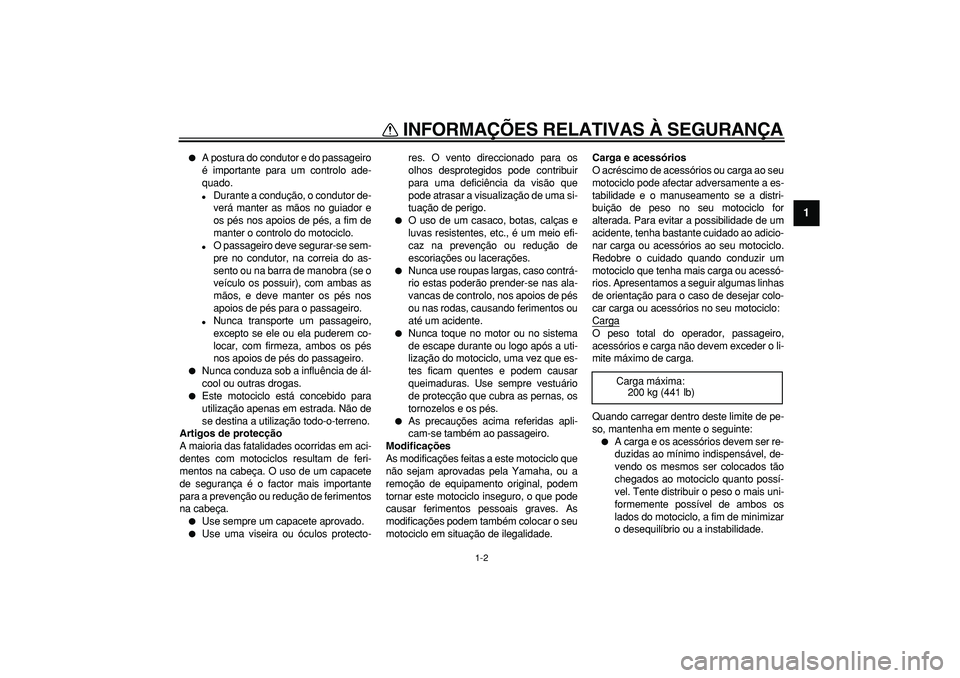 YAMAHA TDM 900 2005  Manual de utilização (in Portuguese)  
INFORMAÇÕES RELATIVAS À SEGURANÇA 
1-2 
1 
 
A postura do condutor e do passageiro
é importante para um controlo ade-
quado. 
 
Durante a condução, o condutor de-
verá manter as mãos no g