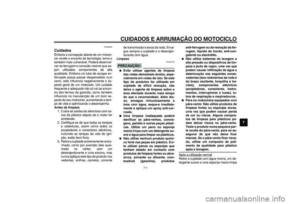YAMAHA TDM 900 2005  Manual de utilização (in Portuguese)  
7-1 
2
3
4
5
6
78
9
 
CUIDADOS E ARRUMAÇÃO DO MOTOCICLO 
PAU26040 
Cuidados  
Embora a concepção aberta de um motoci-
clo revele o encanto da tecnologia, torna-o
também mais vulnerável. Poder