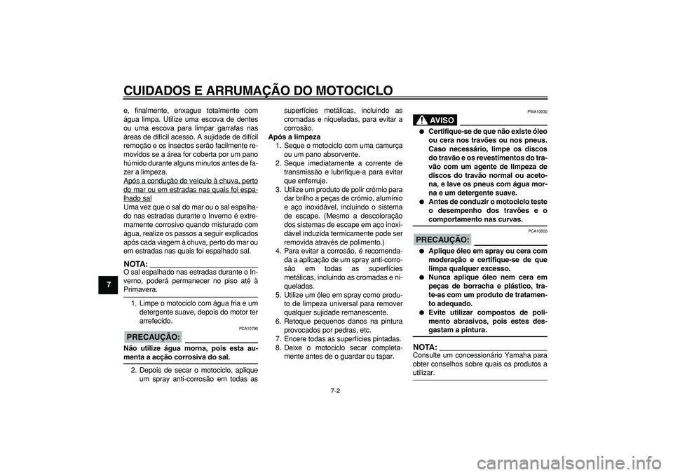 YAMAHA TDM 900 2005  Manual de utilização (in Portuguese)  
CUIDADOS E ARRUMAÇÃO DO MOTOCICLO 
7-2 
1
2
3
4
5
6
7
8
9
 
e, finalmente, enxague totalmente com
água limpa. Utilize uma escova de dentes
ou uma escova para limpar garrafas nas
áreas de difíci