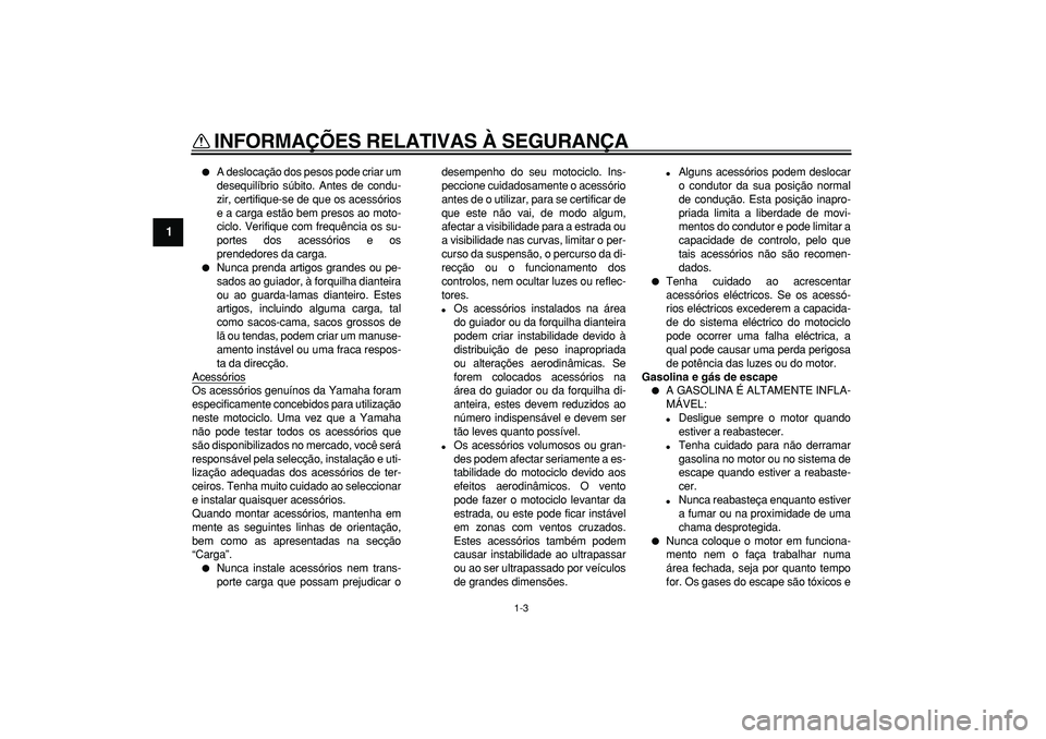 YAMAHA TDM 900 2005  Manual de utilização (in Portuguese)  
INFORMAÇÕES RELATIVAS À SEGURANÇA 
1-3 
1 
 
A deslocação dos pesos pode criar um
desequilíbrio súbito. Antes de condu-
zir, certifique-se de que os acessórios
e a carga estão bem presos 