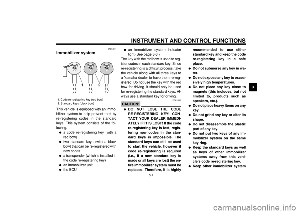 YAMAHA TDM 900 2004 User Guide  
INSTRUMENT AND CONTROL FUNCTIONS 
3-1 
2
34
5
6
7
8
9
 
EAU10971 
Immobilizer system  
This vehicle is equipped with an immo-
bilizer system to help prevent theft by
re-registering codes in the stan