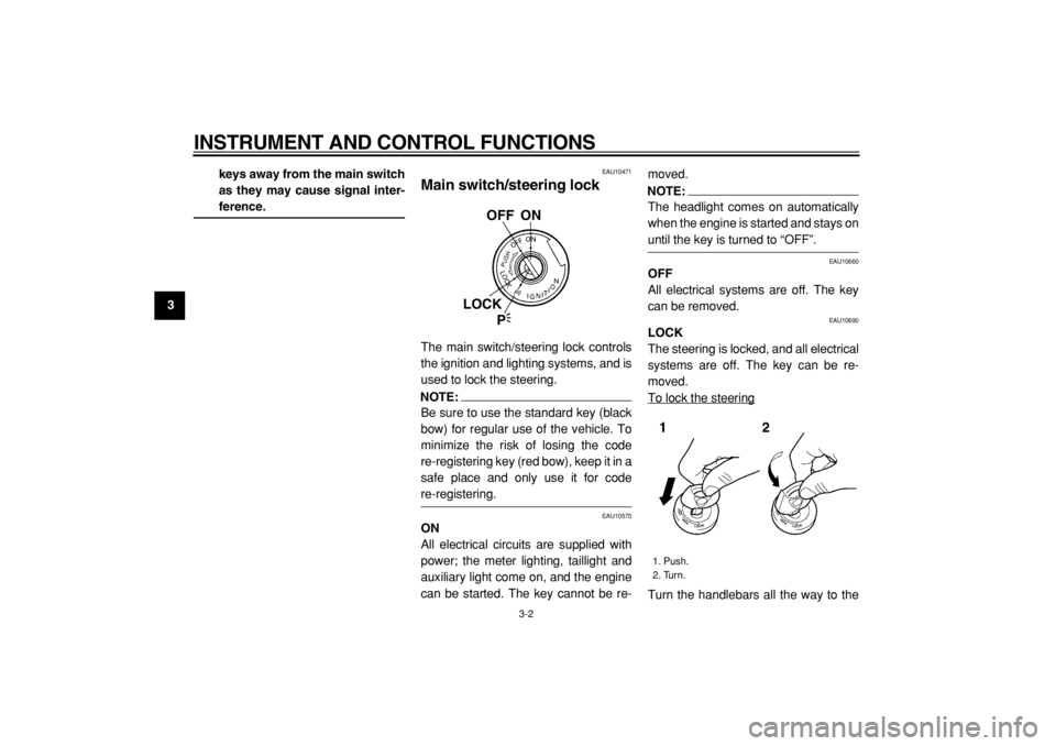 YAMAHA TDM 900 2004  Owners Manual  
INSTRUMENT AND CONTROL FUNCTIONS 
3-2 
1
2
3
4
5
6
7
8
9keys away from the main switch
as they may cause signal inter-
 
ference. 
EAU10471 
Main switch/steering lock  
The main switch/steering lock