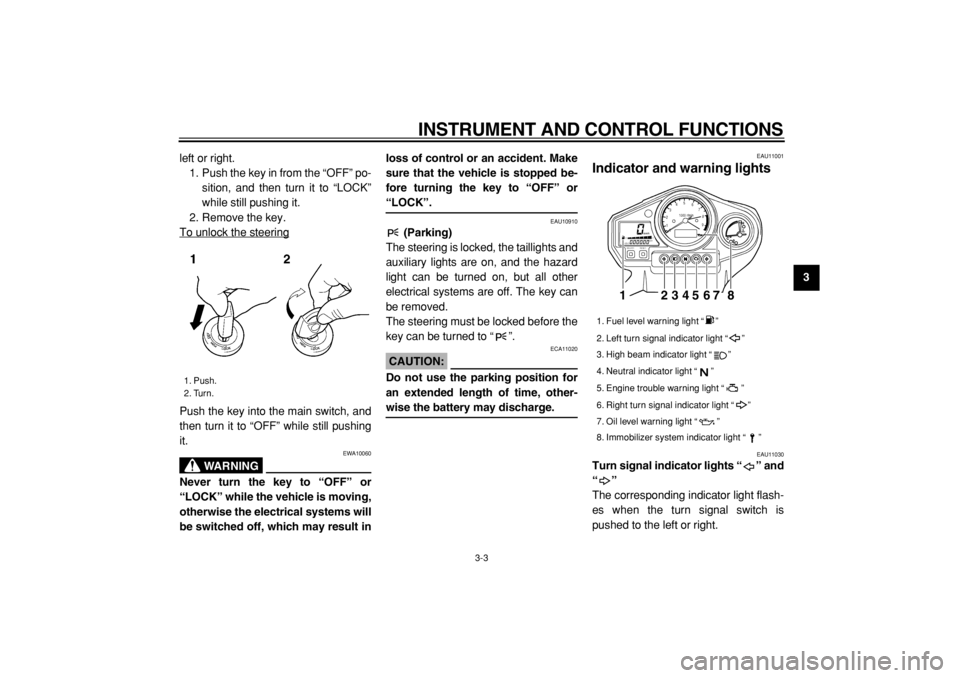 YAMAHA TDM 900 2004  Owners Manual  
INSTRUMENT AND CONTROL FUNCTIONS 
3-3 
2
34
5
6
7
8
9  
left or right.
1. Push the key in from the “OFF” po-
sition, and then turn it to “LOCK”
while still pushing it.
2. Remove the key.
To 