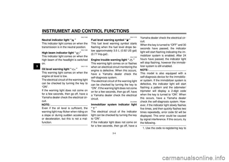 YAMAHA TDM 900 2004  Owners Manual  
INSTRUMENT AND CONTROL FUNCTIONS 
3-4 
1
2
3
4
5
6
7
8
9
 
EAU11060 
Neutral indicator light “”  
This indicator light comes on when the
transmission is in the neutral position. 
EAU11080 
High 