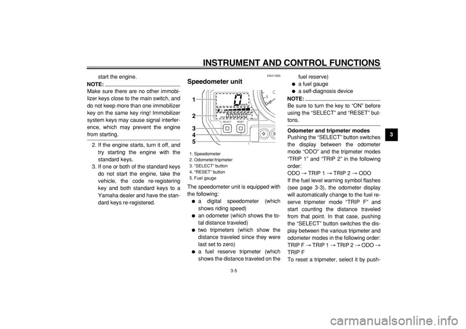 YAMAHA TDM 900 2004  Owners Manual  
INSTRUMENT AND CONTROL FUNCTIONS 
3-5 
2
34
5
6
7
8
9  
start the engine.
NOTE:
 
Make sure there are no other immobi-
lizer keys close to the main switch, and
do not keep more than one immobilizer
