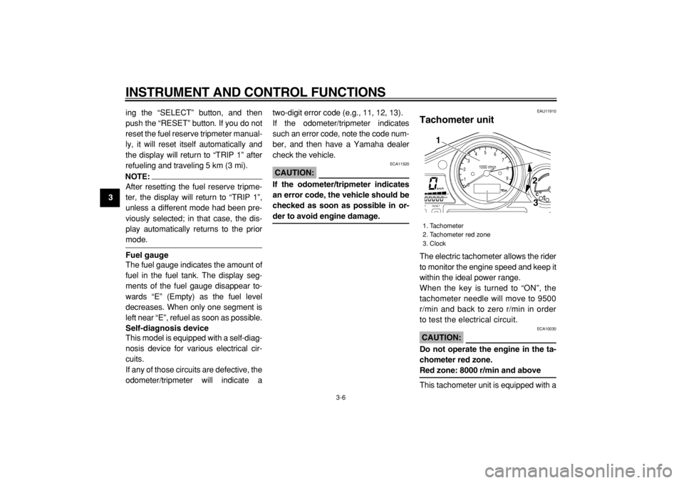 YAMAHA TDM 900 2004  Owners Manual  
INSTRUMENT AND CONTROL FUNCTIONS 
3-6 
1
2
3
4
5
6
7
8
9 
ing the “SELECT” button, and then
push the “RESET” button. If you do not
reset the fuel reserve tripmeter manual-
ly, it will reset 