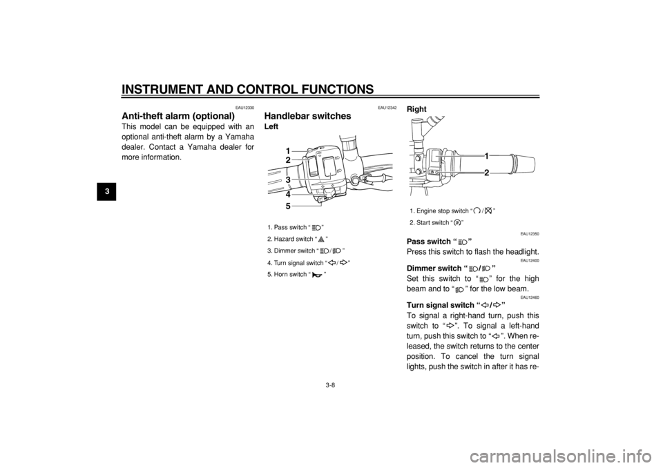 YAMAHA TDM 900 2004 Owners Manual  
INSTRUMENT AND CONTROL FUNCTIONS 
3-8 
1
2
3
4
5
6
7
8
9
 
EAU12330 
Anti-theft alarm (optional)  
This model can be equipped with an
optional anti-theft alarm by a Yamaha
dealer. Contact a Yamaha d