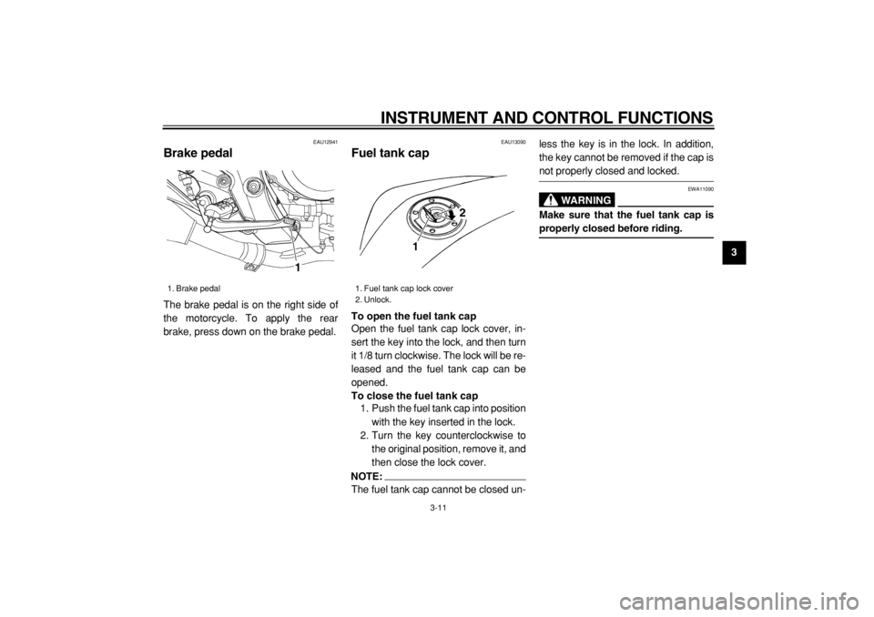 YAMAHA TDM 900 2004  Owners Manual  
INSTRUMENT AND CONTROL FUNCTIONS 
3-11 
2
34
5
6
7
8
9
 
EAU12941 
Brake pedal  
The brake pedal is on the right side of
the motorcycle. To apply the rear
brake, press down on the brake pedal. 
EAU1