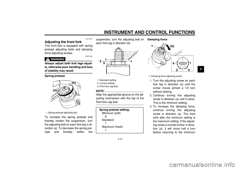 YAMAHA TDM 900 2004 Owners Manual  
INSTRUMENT AND CONTROL FUNCTIONS 
3-15 
2
34
5
6
7
8
9
 
EAU14781 
Adjusting the front fork  
This front fork is equipped with spring
preload adjusting bolts and damping
force adjusting screws.
WARN