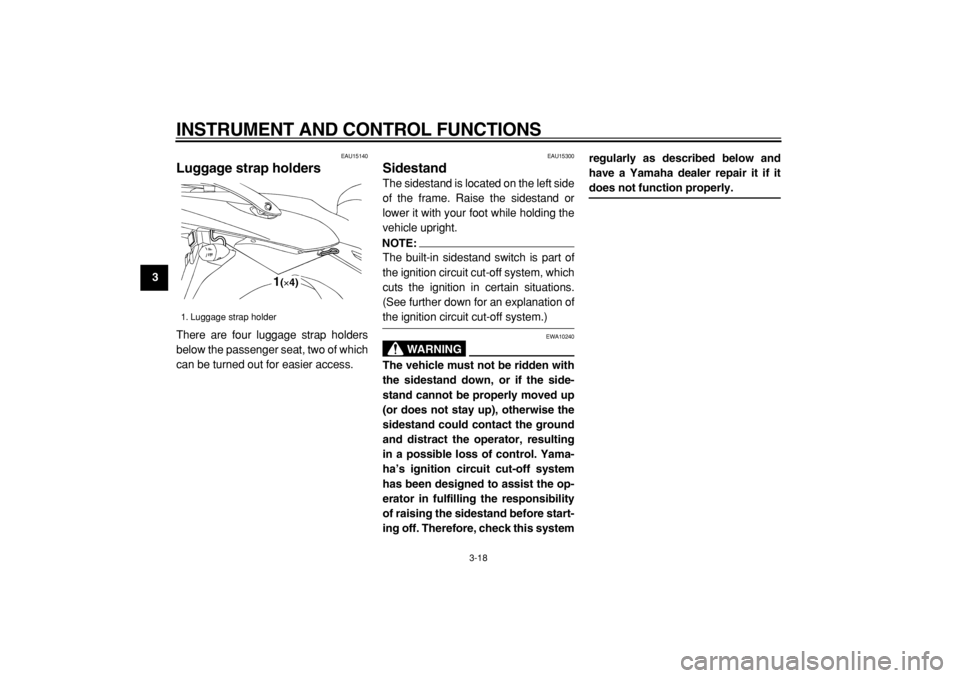 YAMAHA TDM 900 2004 Owners Guide  
INSTRUMENT AND CONTROL FUNCTIONS 
3-18 
1
2
3
4
5
6
7
8
9
 
EAU15140 
Luggage strap holders  
There are four luggage strap holders
below the passenger seat, two of which
can be turned out for easier