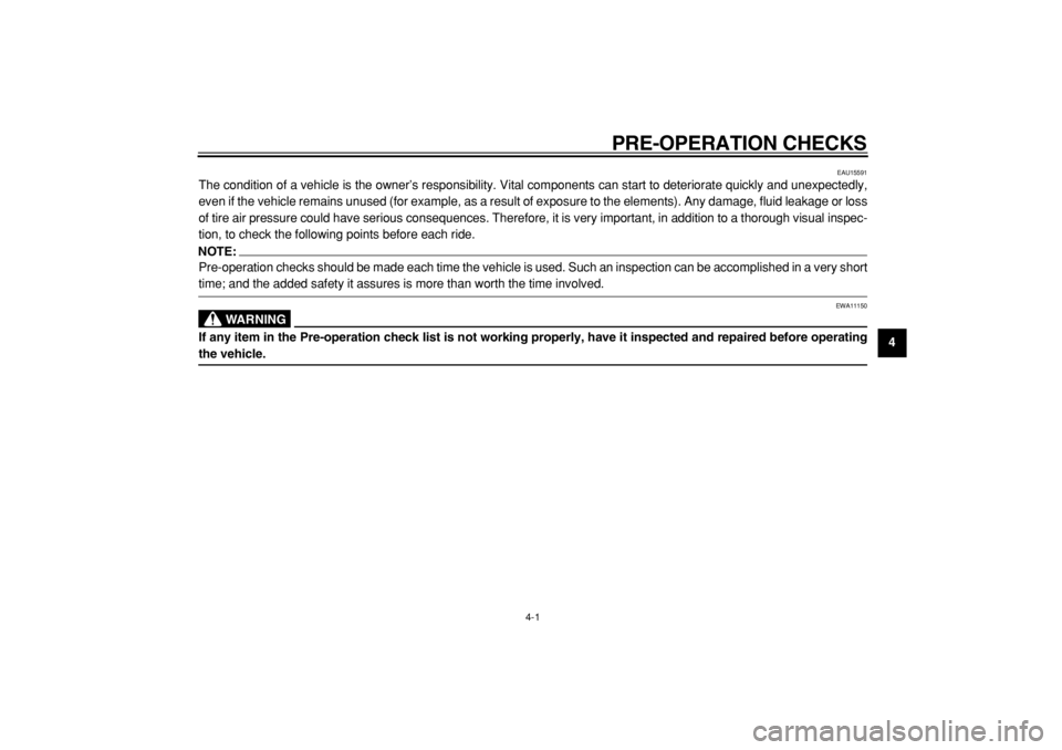 YAMAHA TDM 900 2004  Owners Manual  
PRE-OPERATION CHECKS 
4-1 
2
3
45
6
7
8
9
 
EAU15591 
The condition of a vehicle is the owner’s responsibility. Vital components can start to deteriorate quickly and unexpectedly,
even if the vehi