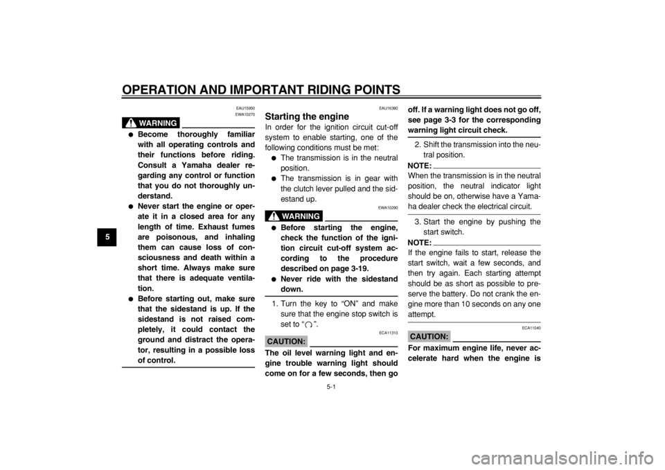 YAMAHA TDM 900 2004 Owners Guide  
5-1 
1
2
3
4
5
6
7
8
9
 
OPERATION AND IMPORTANT RIDING POINTS 
EAU15950
WARNING
 
EWA10270 
 
Become thoroughly familiar
with all operating controls and
their functions before riding.
Consult a Ya