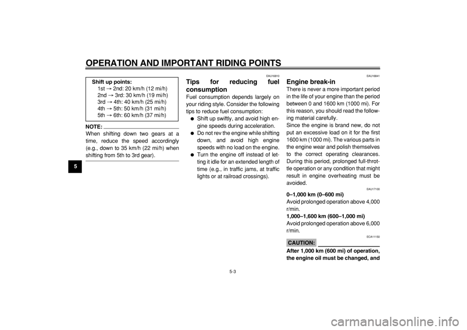 YAMAHA TDM 900 2004 Owners Guide  
OPERATION AND IMPORTANT RIDING POINTS 
5-3 
1
2
3
4
5
6
7
8
9
NOTE:
 
When shifting down two gears at a
time, reduce the speed accordingly
(e.g., down to 35 km/h (22 mi/h) when 
shifting from 5th to