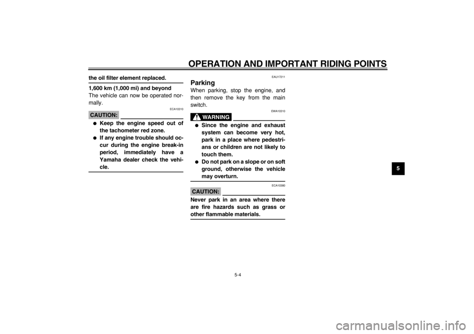 YAMAHA TDM 900 2004 Service Manual  
OPERATION AND IMPORTANT RIDING POINTS 
5-4 
2
3
4
56
7
8
9
 
the oil filter element replaced.
1,600 km (1,000 mi) and beyond 
The vehicle can now be operated nor-
mally.
CAUTION:
 
 ECA10310 
 
Kee