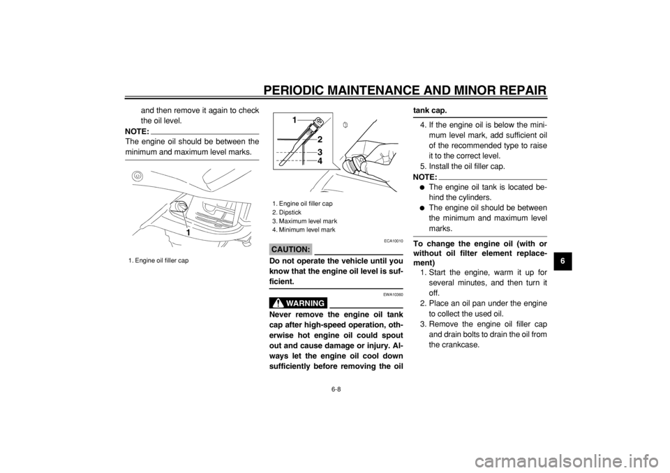YAMAHA TDM 900 2004 Service Manual  
PERIODIC MAINTENANCE AND MINOR REPAIR 
6-8 
2
3
4
5
67
8
9  
and then remove it again to check
the oil level.
NOTE:
 
The engine oil should be between the 
minimum and maximum level marks.
CAUTION:
