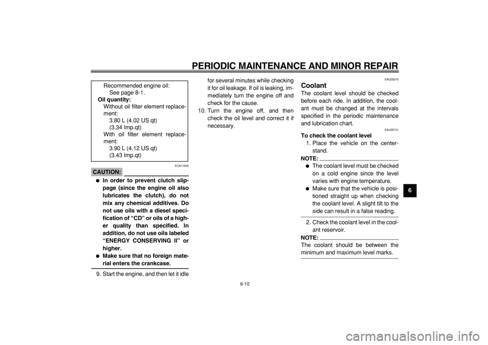 YAMAHA TDM 900 2004  Owners Manual  
PERIODIC MAINTENANCE AND MINOR REPAIR 
6-10 
2
3
4
5
67
8
9
CAUTION:
 
 ECA11620 
 
In order to prevent clutch slip-
page (since the engine oil also
lubricates the clutch), do not
mix any chemical 