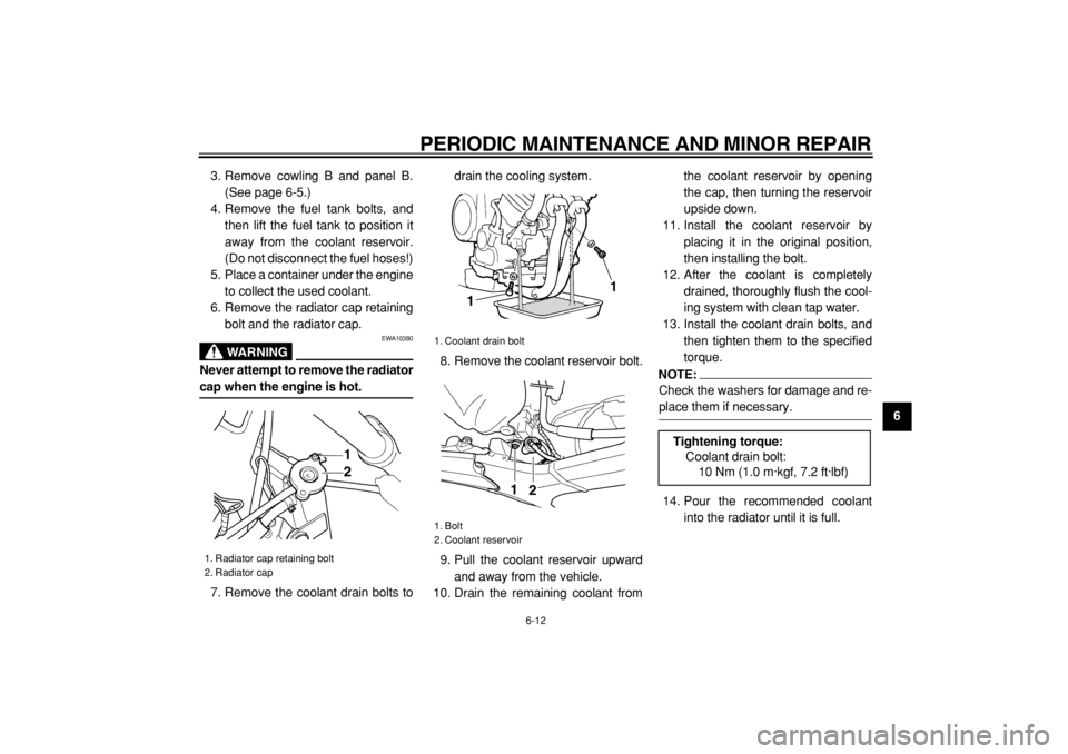 YAMAHA TDM 900 2004  Owners Manual  
PERIODIC MAINTENANCE AND MINOR REPAIR 
6-12 
2
3
4
5
67
8
9  
3. Remove cowling B and panel B.
(See page 6-5.)
4. Remove the fuel tank bolts, and
then lift the fuel tank to position it
away from the