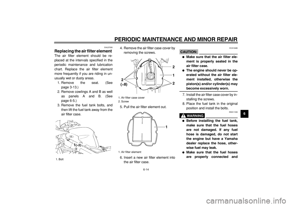 YAMAHA TDM 900 2004 Workshop Manual  
PERIODIC MAINTENANCE AND MINOR REPAIR 
6-14 
2
3
4
5
67
8
9
 
EAU27050 
Replacing the air filter element  
The air filter element should be re-
placed at the intervals specified in the
periodic main