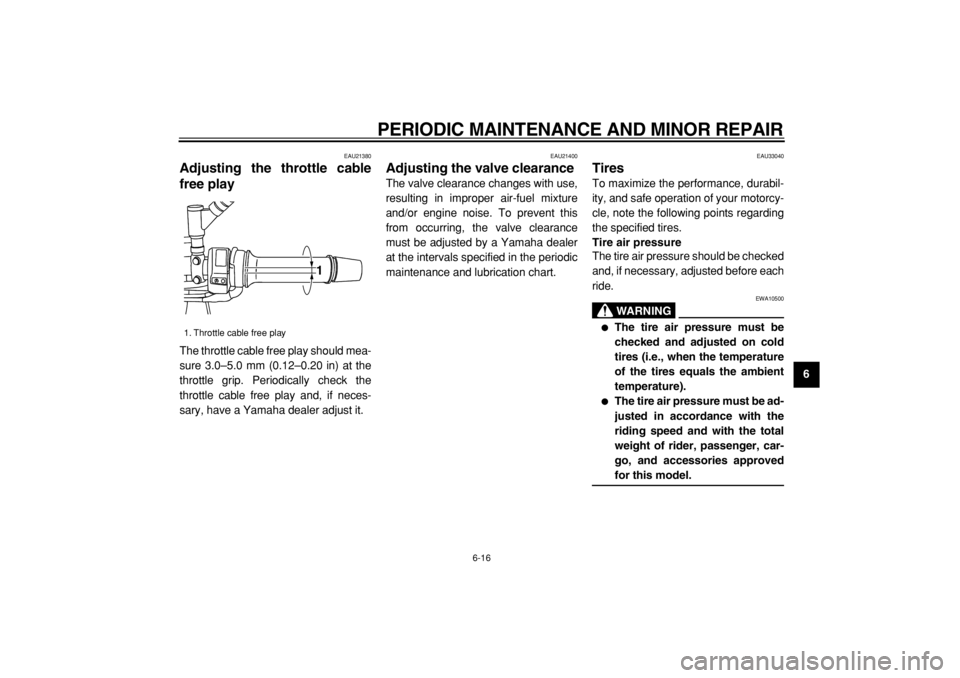 YAMAHA TDM 900 2004  Owners Manual  
PERIODIC MAINTENANCE AND MINOR REPAIR 
6-16 
2
3
4
5
67
8
9
 
EAU21380 
Adjusting the throttle cable
free play  
The throttle cable free play should mea-
sure 3.0–5.0 mm (0.12–0.20 in) at the
th