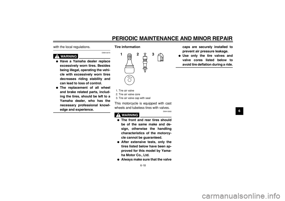YAMAHA TDM 900 2004  Owners Manual  
PERIODIC MAINTENANCE AND MINOR REPAIR 
6-18 
2
3
4
5
67
8
9
 
with the local regulations.
WARNING
 
EWA10470 
 
Have a Yamaha dealer replace
excessively worn tires. Besides
being illegal, operating