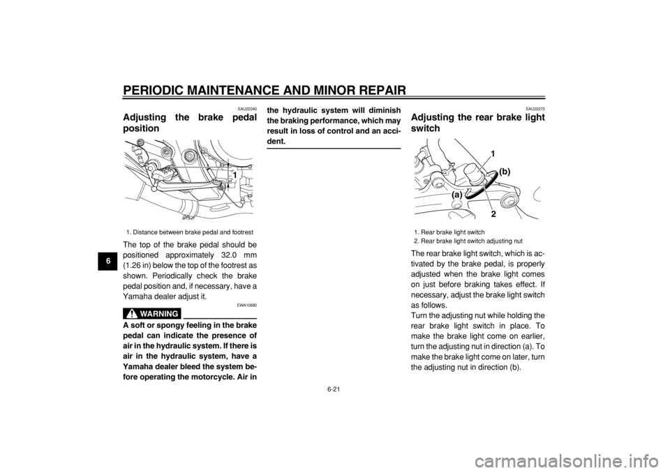 YAMAHA TDM 900 2004 Repair Manual
PERIODIC MAINTENANCE AND MINOR REPAIR
6-21
1
2
3
4
5
6
7
8
9
EAU22240
Adjusting the brake pedal
position
The top of the brake pedal should be
positioned approximately 32.0 mm
(1.26 in) below YAMAHA TDM 900 2004 Repair Manual
PERIODIC MAINTENANCE AND MINOR REPAIR
6-21
1
2
3
4
5
6
7
8
9
EAU22240
Adjusting the brake pedal
position
The top of the brake pedal should be
positioned approximately 32.0 mm
(1.26 in) below