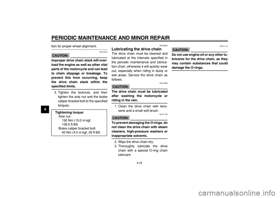 YAMAHA TDM 900 2004  Owners Manual  
PERIODIC MAINTENANCE AND MINOR REPAIR 
6-25 
1
2
3
4
5
6
7
8
9
 
tion for proper wheel alignment.
CAUTION:
 
 ECA10570 
Improper drive chain slack will over-
load the engine as well as other vital
p