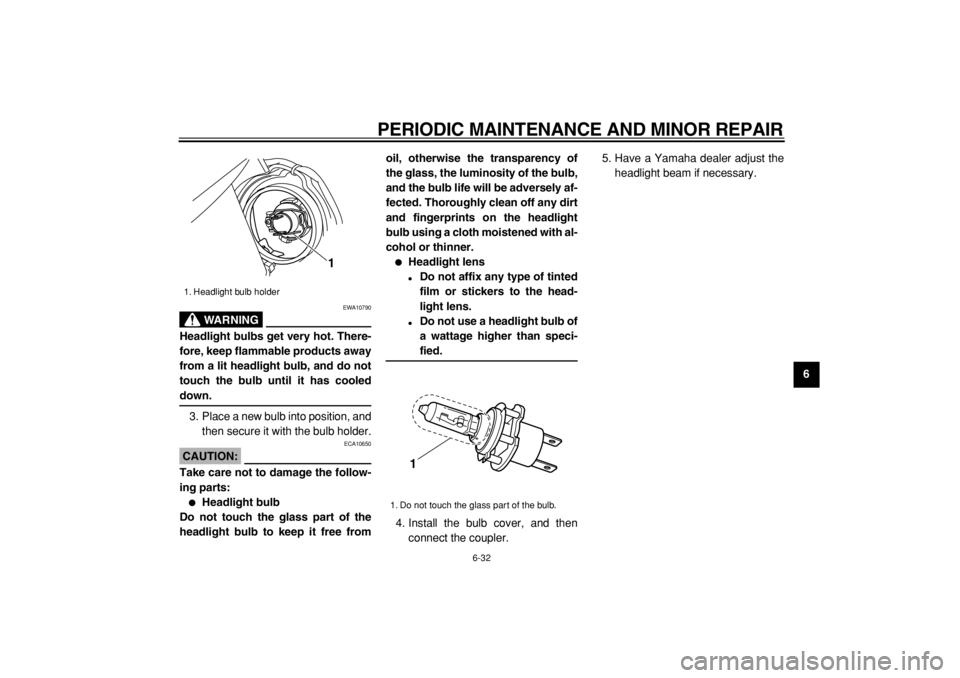 YAMAHA TDM 900 2004  Owners Manual  
PERIODIC MAINTENANCE AND MINOR REPAIR 
6-32 
2
3
4
5
67
8
9
WARNING
 
EWA10790 
Headlight bulbs get very hot. There-
fore, keep flammable products away
from a lit headlight bulb, and do not
touch th